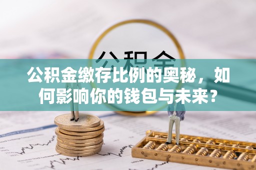 七美公积金缴存比例的奥秘，如何影响你的钱包与未来？