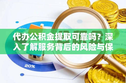 昌宁代办公积金提取可靠吗？深入了解服务背后的风险与保障
