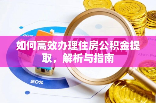 吴桥如何高效办理住房公积金提取，解析与指南