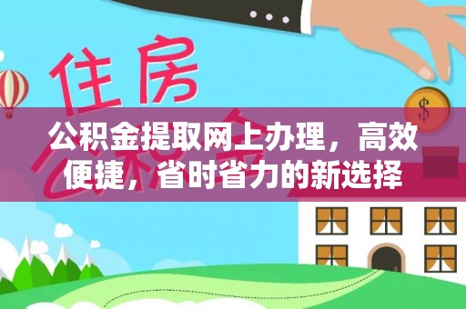 蓬江公积金提取网上办理，高效便捷，省时省力的新选择