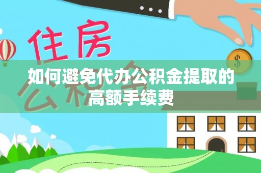 南陵如何避免代办公积金提取的高额手续费
