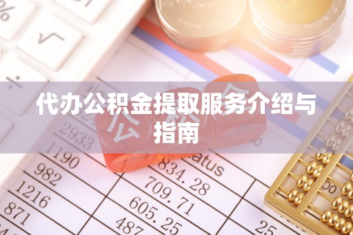 志丹代办公积金提取服务介绍与指南