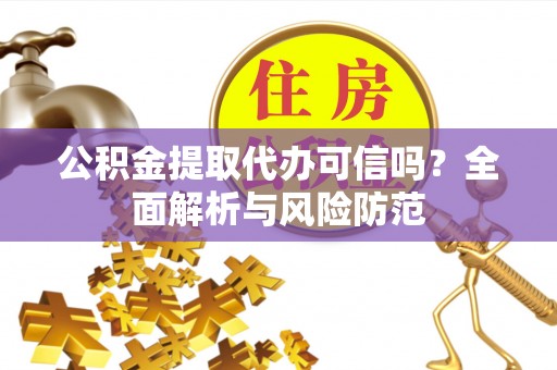 颍上公积金提取代办可信吗？全面解析与风险防范